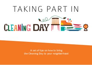 TAKING PART IN
A set of tips on how to bring
the Cleaning Day to your neighborhood
 
