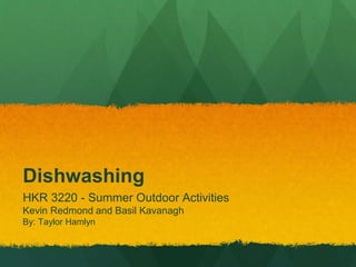 Dishwashing
HKR 3220 - Summer Outdoor Activities
Kevin Redmond and Basil Kavanagh
By: Taylor Hamlyn
 