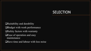 SELECTION
Suitability and durability
Budget with work performance
Safety factors with warranty
Ease of operation and easy
maintenance
Save time and labour with less noise
 