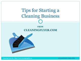 Tips for Starting a
                            Cleaning Business

                                                FROM

                                CLEANINGFLYER.COM




Cleaning Icons by: http://www.boomgraphics.se          CLEANINGFLYER.COM
 