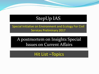 StepUp IAS
A postmortem on Insights Special
Issues on Current Affairs
Special Initiative on Environment and Ecology For Civil
Services Preliminary 2017
Hit List –Topics
 