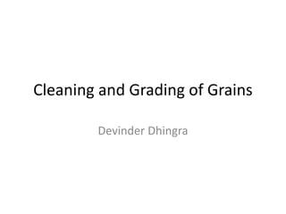 Cleaning and Grading of Grains
Devinder Dhingra
 