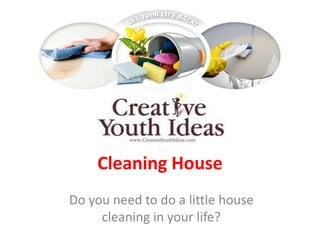 Cleaning House
Do you need to do a little house
     cleaning in your life?
 
