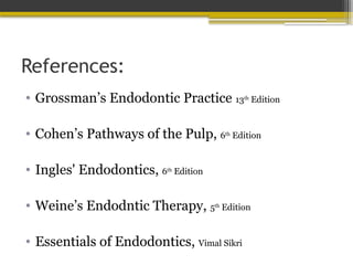 References:
• Grossman’s Endodontic Practice 13th
Edition
• Cohen’s Pathways of the Pulp, 6th
Edition
• Ingles' Endodontics, 6th
Edition
• Weine’s Endodntic Therapy, 5th
Edition
• Essentials of Endodontics, Vimal Sikri
 