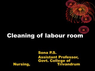 Cleaning of labour roomCleaning of labour room
Sona P.S.Sona P.S.
Assistant Professor,Assistant Professor,
Govt. College ofGovt. College of
Nursing,Nursing, TrivandrumTrivandrum
 