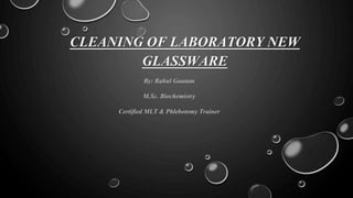 CLEANING OF LABORATORY NEW
GLASSWARE
By: Rahul Gautam
M.Sc. Biochemistry
Certified MLT & Phlebotomy Trainer
 