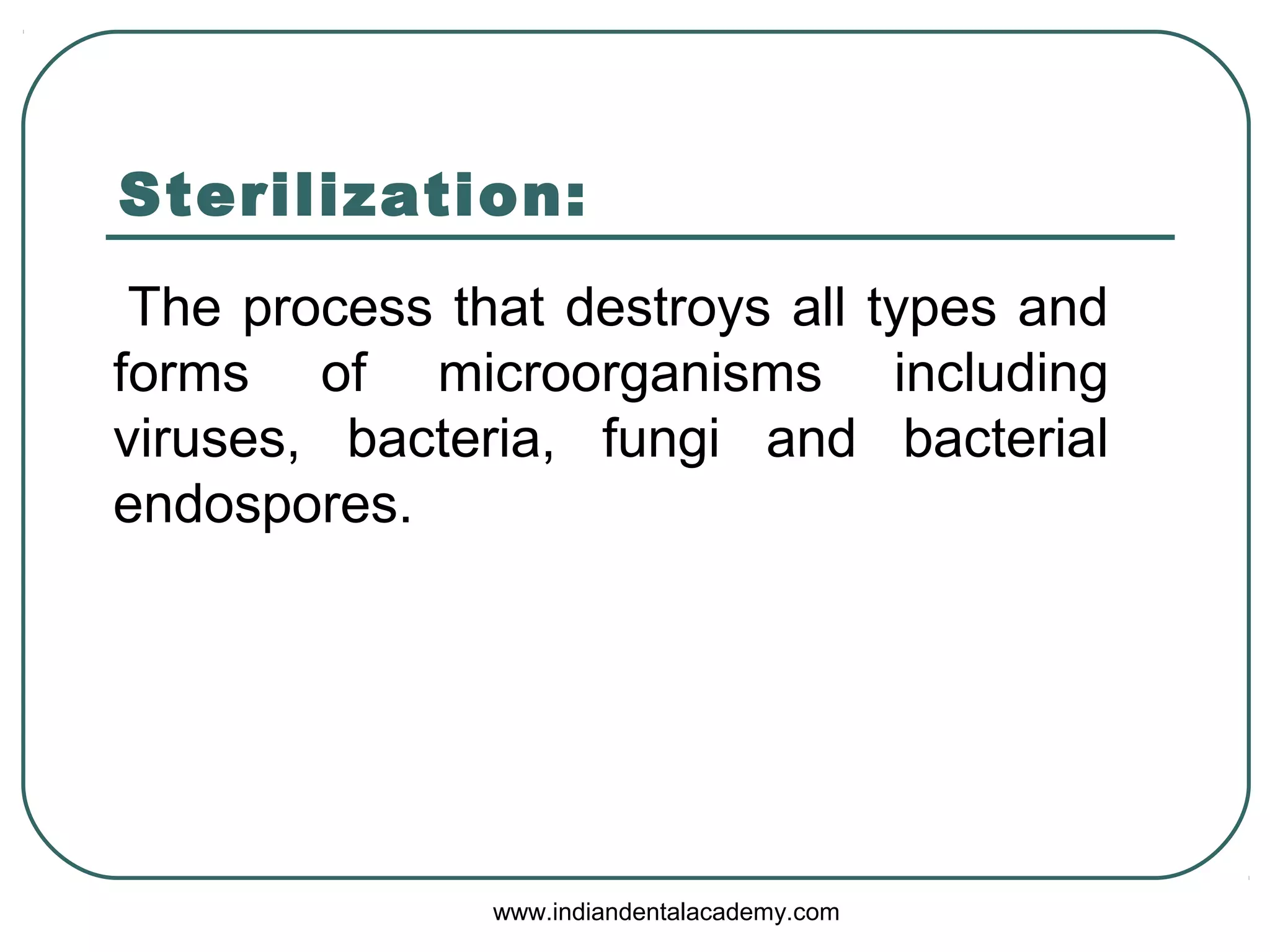 Sterilization:
The process that destroys all types and
forms of microorganisms including
viruses, bacteria, fungi and bacterial
endospores.
www.indiandentalacademy.com
 