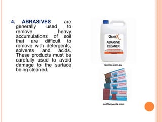 4. ABRASIVES are
generally used to
remove heavy
accumulations of soil
that are difficult to
remove with detergents,
solvents and acids.
These products must be
carefully used to avoid
damage to the surface
being cleaned.
Geniex.com.au
outfit4events.com
 