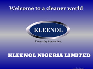 Welcome to a cleaner worldWelcome to a cleaner world
KLEENOL NIGERIA LIMITED
www.kleenolng.comwww.kleenolng.com
 