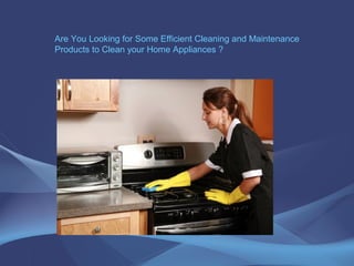 Are You Looking for Some Efficient Cleaning and Maintenance
Products to Clean your Home Appliances ?
 