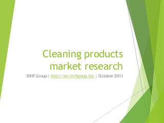 Cleaning products
market research
BRIF Group| http://en.brifgroup.biz | October 2011
 