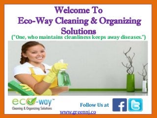 Welcome To
Eco-Way Cleaning & Organizing
Solutions
("One, who maintains cleanliness keeps away diseases.”)
Follow Us at
www.greennj.co
 