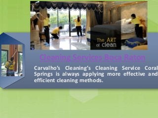 Cleaning Services Boca Raton 
Carvalho’s Cleaning’s Cleaning Service Coral 
Springs is always applying more effective and 
efficient cleaning methods. 
 