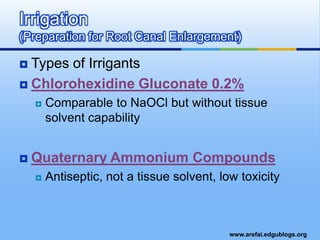 Types of IrrigantsChlorohexidineGluconate 0.2%Comparable to NaOCl but without tissue solvent capabilityQuaternary Ammonium CompoundsAntiseptic, not a tissue solvent, low toxicityIrrigation (Preparation for Root Canal Enlargement)