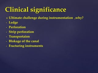  Ultimate challenge during instrumentation ,why?
• Ledge
• Perforation
• Strip perforation
• Transportaion
• Blokage of the canal
• Fracturing instruments
Clinical significance
 