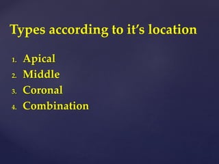 1. Apical
2. Middle
3. Coronal
4. Combination
Types according to it’s location
 