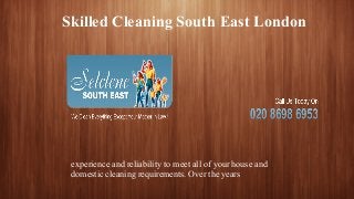 Skilled Cleaning South East London
experience and reliability to meet all of your house and
domestic cleaning requirements. Over the years
 