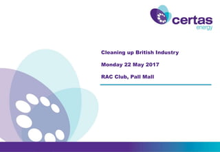 Cleaning up British Industry
Monday 22 May 2017
RAC Club, Pall Mall
 