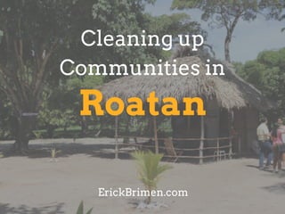 Roatan
Cleaning up
Communities in
ErickBrimen.com
 