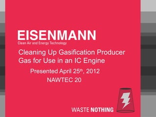 Cleaning Up Gasification Producer
Gas for Use in an IC Engine
   Presented April 25th, 2012
        NAWTEC 20
 