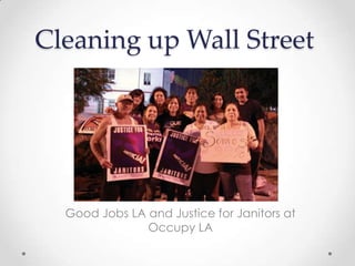 Cleaning up Wall Street




  Good Jobs LA and Justice for Janitors at
               Occupy LA
 