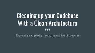 Cleaning up your Codebase
With a Clean Architecture
Expressing complexity through separation of concerns
 