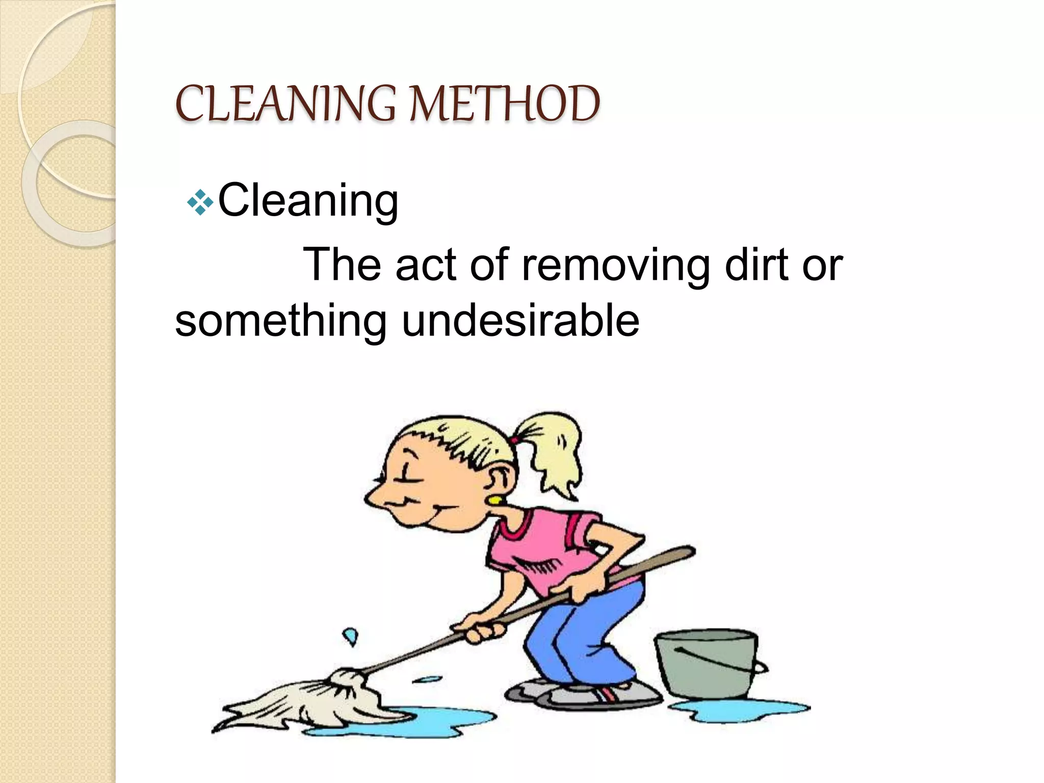 CLEANING METHOD
Cleaning
The act of removing dirt or
something undesirable
 