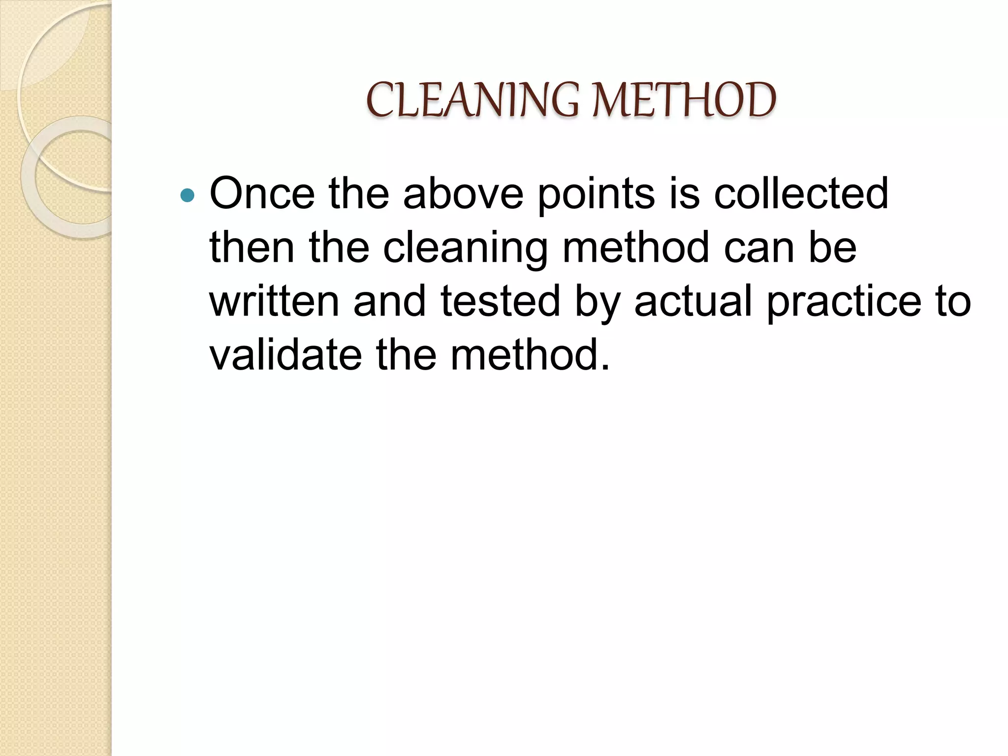CLEANING METHOD
 Once the above points is collected
then the cleaning method can be
written and tested by actual practice to
validate the method.
 