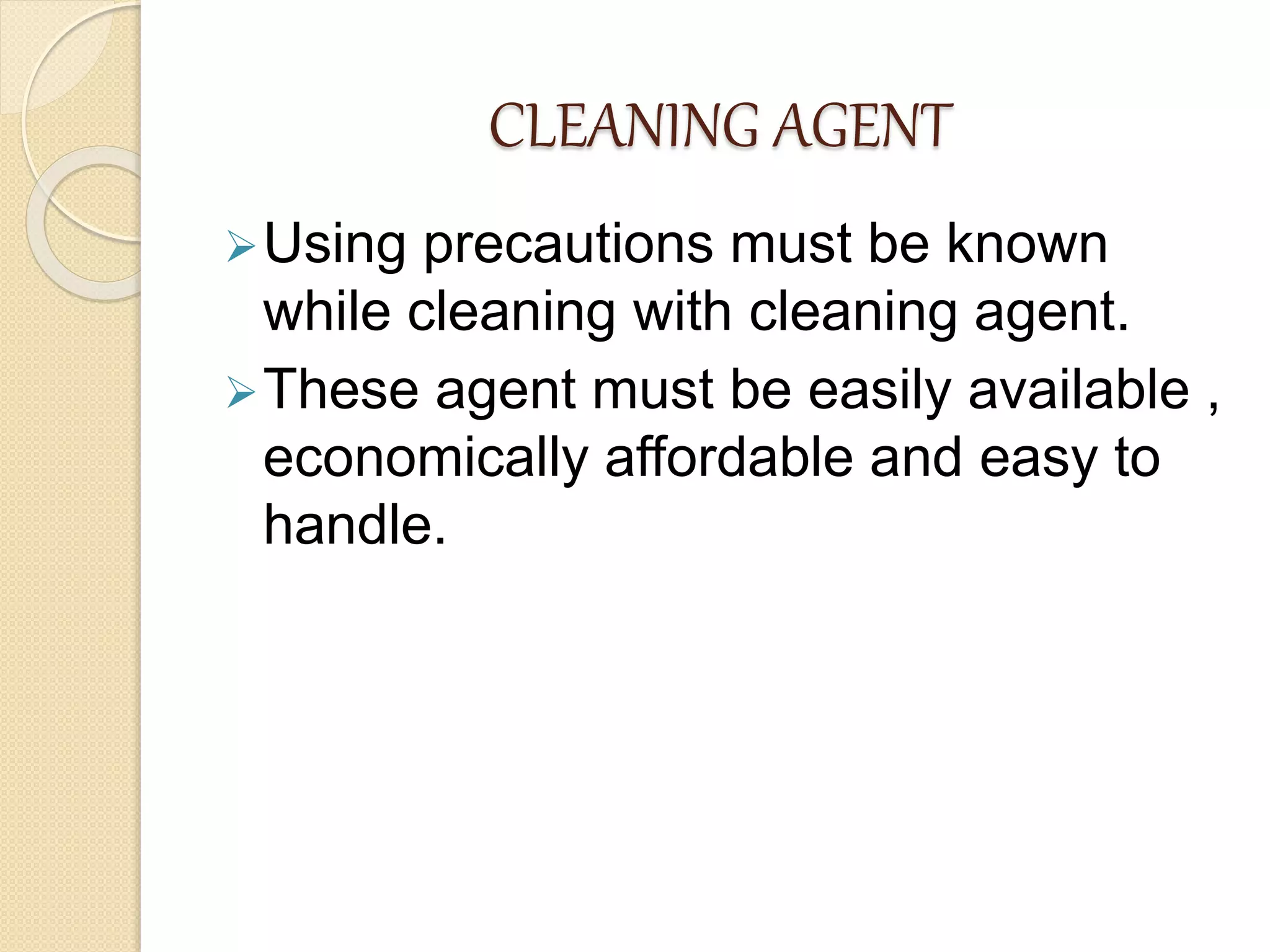 CLEANING AGENT
Using precautions must be known
while cleaning with cleaning agent.
These agent must be easily available ,
economically affordable and easy to
handle.
 