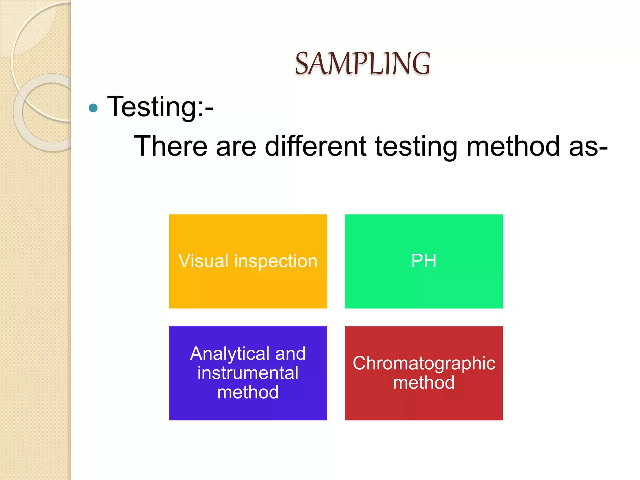 SAMPLING
 Testing:-
There are different testing method as-
Visual inspection PH
Analytical and
instrumental
method
Chromatographic
method
 