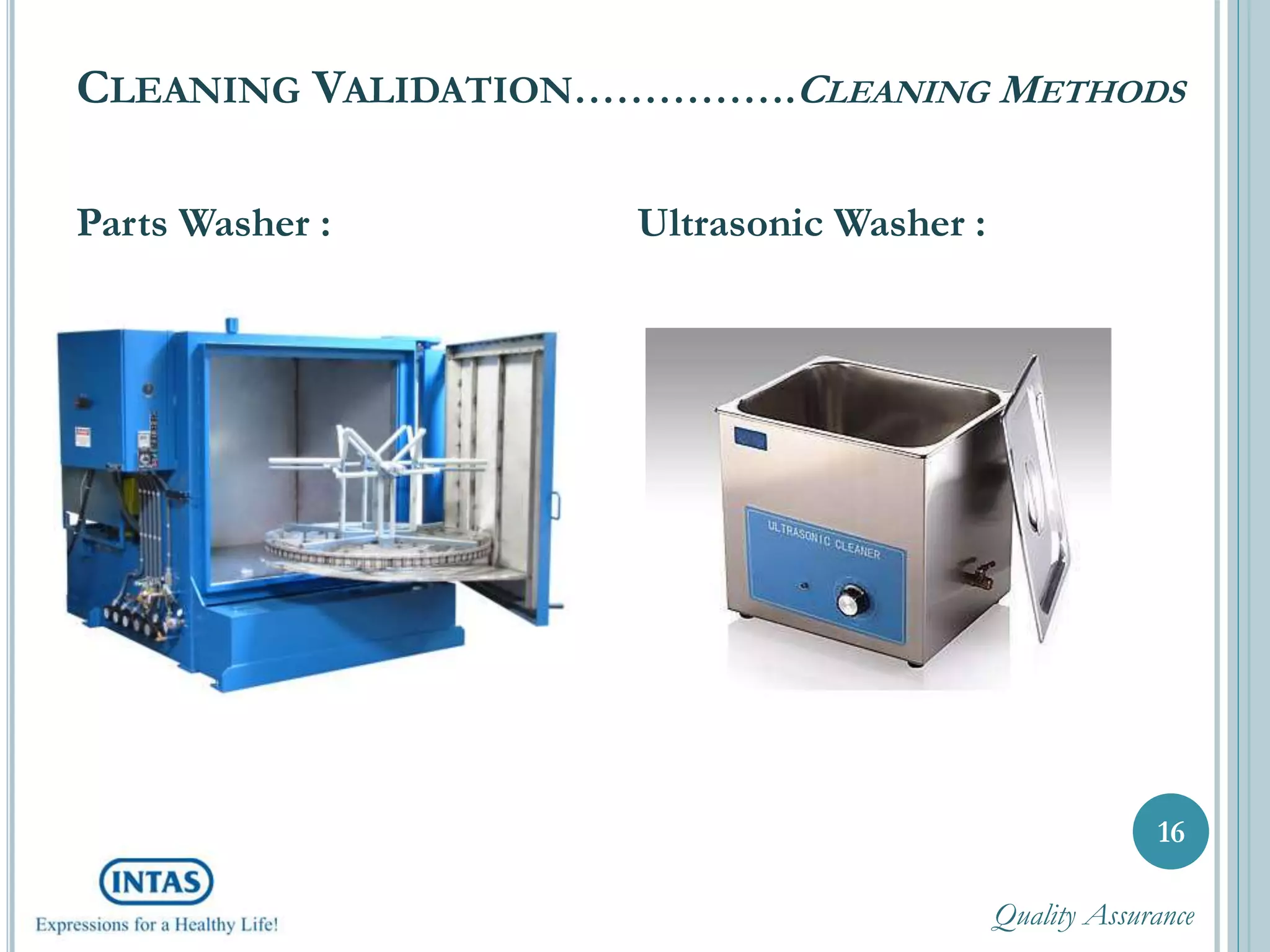 CLEANING VALIDATION…………….CLEANING METHODS
Parts Washer :
16
Ultrasonic Washer :
Quality Assurance
 