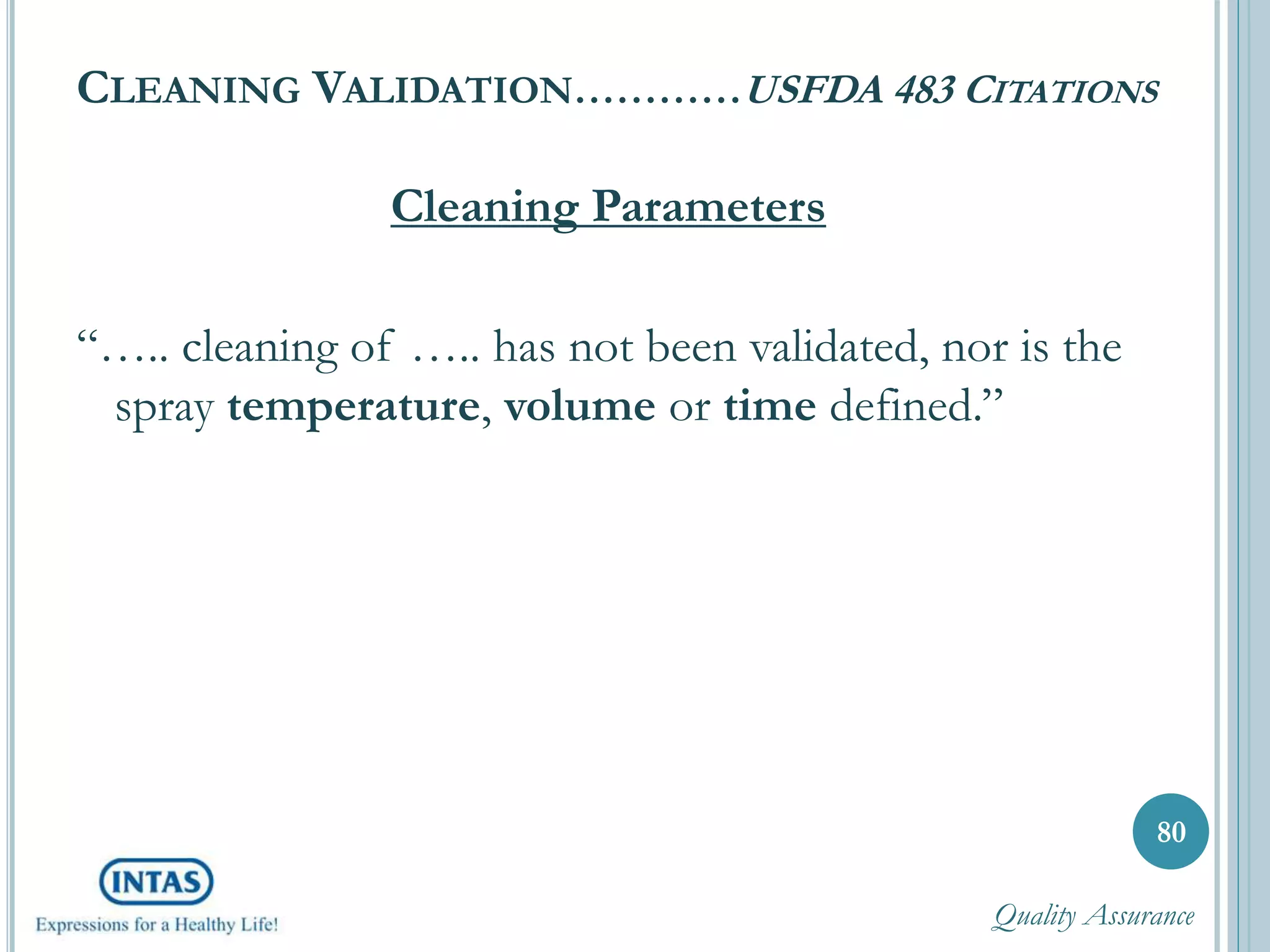 CLEANING VALIDATION…………USFDA 483 CITATIONS
Cleaning Parameters
“….. cleaning of ….. has not been validated, nor is the
spray temperature, volume or time defined.”
80
Quality Assurance
 