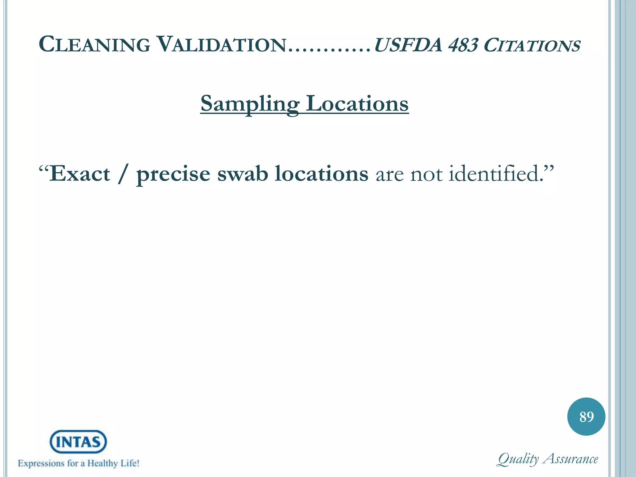 CLEANING VALIDATION…………USFDA 483 CITATIONS
Sampling Locations
“Exact / precise swab locations are not identified.”
89
Quality Assurance
 