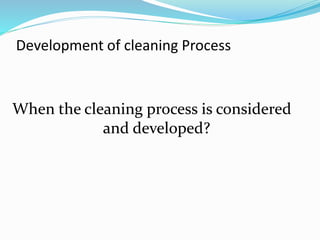 When the cleaning process is considered
and developed?
Development of cleaning Process
 
