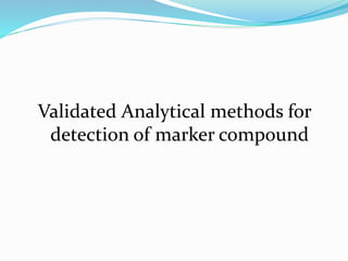 Validated Analytical methods for
detection of marker compound
 