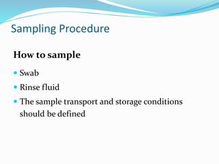 Sampling Procedure
How to sample
 Swab
 Rinse fluid
 The sample transport and storage conditions
should be defined
 