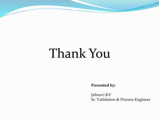 Thank You
Presented by:
Jahnavi KV
Sr. Validation & Process Engineer
 