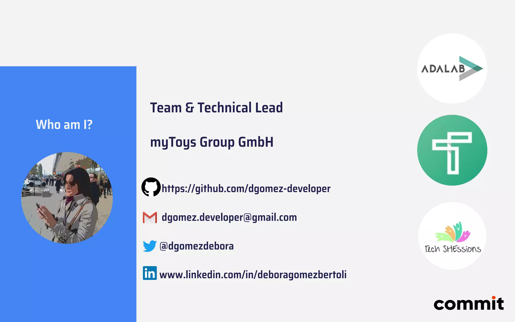 Who am I?
Team & Technical Lead
myToys Group GmbH
https://github.com/dgomez-developer
dgomez.developer@gmail.com
@dgomezdebora
www.linkedin.com/in/deboragomezbertoli
 