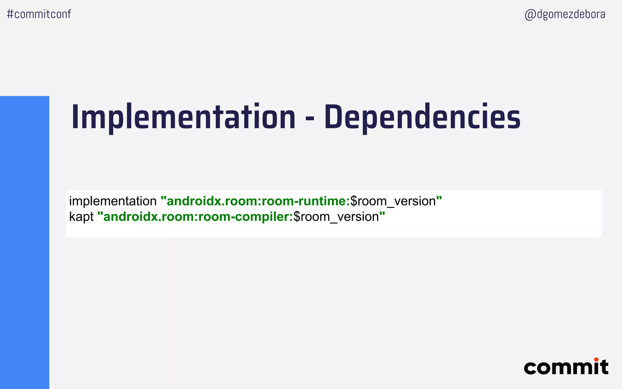 Implementation - Dependencies
#commitconf @dgomezdebora
implementation "androidx.room:room-runtime:$room_version"
kapt "androidx.room:room-compiler:$room_version"
 