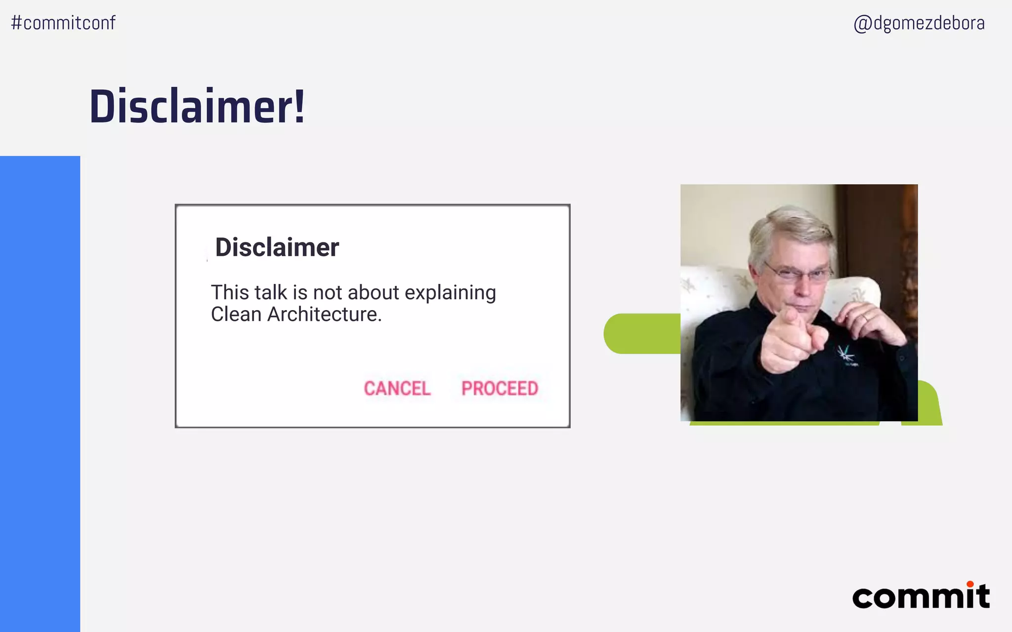 Disclaimer
This talk is not about explaining
Clean Architecture.
Disclaimer!
@dgomezdebora#commitconf
 