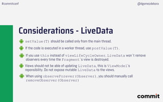 Considerations - LiveData
If the code is executed in a worker thread, use postValue(T).
setValue(T) should be called only ...