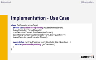 Implementation - Use Case
#commitconf @dgomezdebora
class GetQuestionsUseCase(
private val questionsRepository: QuestionsR...