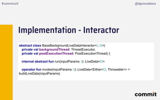 Implementation - Interactor
#commitconf @dgomezdebora
abstract class BaseBackgroundLiveDataInteractor<I, O>(
private val b...