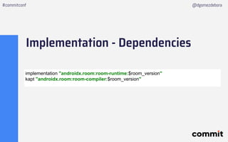 Implementation - Dependencies
#commitconf @dgomezdebora
implementation "androidx.room:room-runtime:$room_version"
kapt "an...