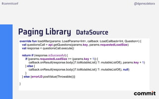 Paging Library DataSource
#commitconf @dgomezdebora
override fun loadAfter(params: LoadParams<Int>, callback: LoadCallback...
