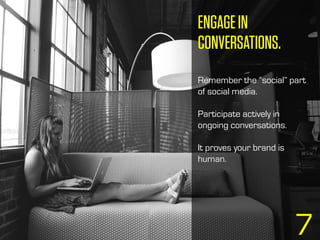 ENGAGEIN
CONVERSATIONS.
Remember the “social” part
of social media.
Participate actively in
ongoing conversations.
It proves your brand is
human.
7
 