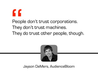 People don’t trust corporations.
They don’t trust machines.
They do trust other people, though.
Jayson DeMers, AudienceBloom
“
 