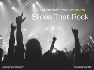 slidesthatrock.com
Slides That Rock
This presentation was created by
@slidesthatrock
 