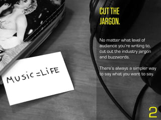 CUTTHE
JARGON.
No matter what level of
audience you’re writing to,
cut out the industry jargon
and buzzwords.
There’s always a simpler way
to say what you want to say.
2
 