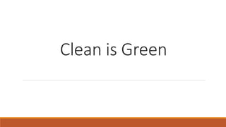 Clean is Green
 